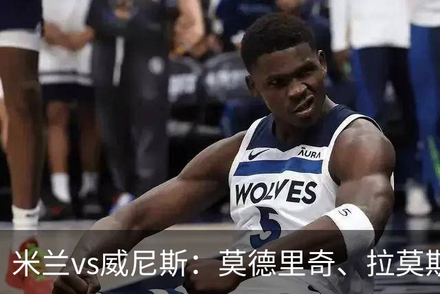 米兰vs威尼斯：莫德里奇、拉莫斯出战，丘库埃泽、西塞首发