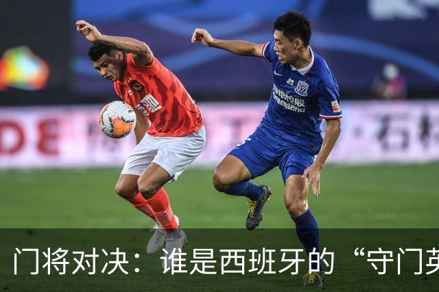 门将对决：谁是西班牙的“守门英雄”？