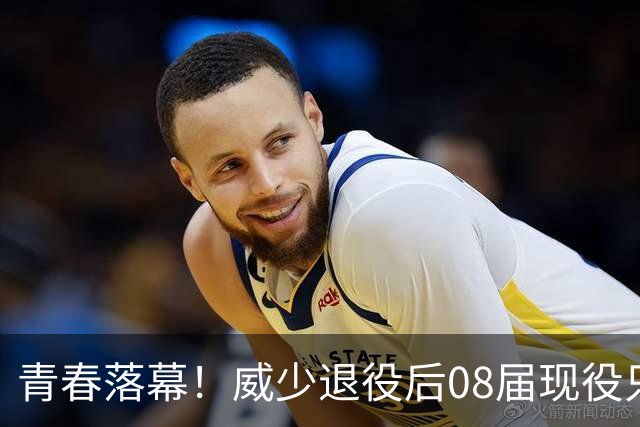 青春落幕！威少退役后08届现役只剩5人：仅小乔丹大洛确定继续征战